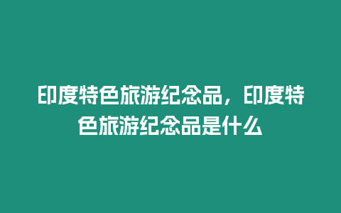 印度特色旅游紀念品，印度特色旅游紀念品是什么