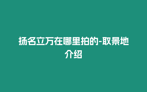 揚名立萬在哪里拍的-取景地介紹