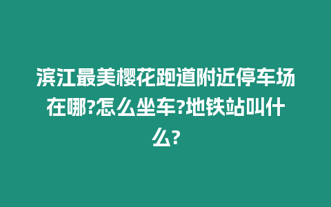 濱江最美櫻花跑道附近停車場在哪?怎么坐車?地鐵站叫什么?