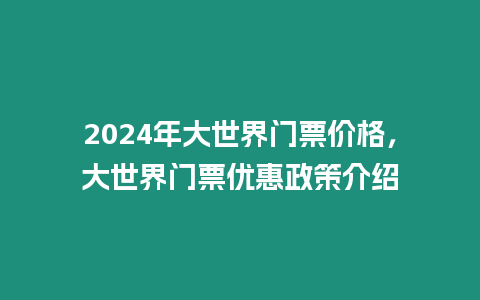 2024年大世界門票價格，大世界門票優惠政策介紹