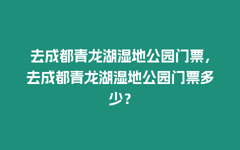 去成都青龍湖濕地公園門票，去成都青龍湖濕地公園門票多少？