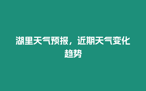 湖里天氣預報，近期天氣變化趨勢