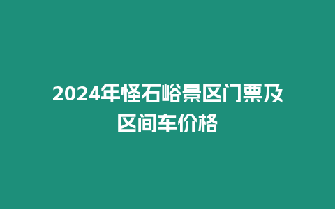 2024年怪石峪景區(qū)門票及區(qū)間車價格