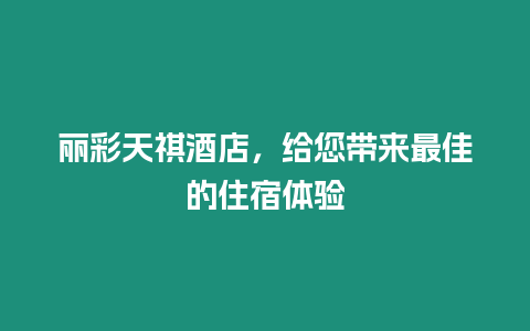 麗彩天祺酒店，給您帶來最佳的住宿體驗