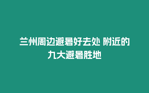 蘭州周邊避暑好去處 附近的九大避暑勝地