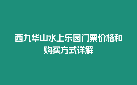 西九華山水上樂園門票價格和購買方式詳解