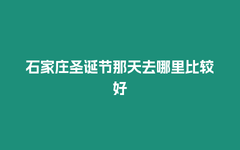 石家莊圣誕節那天去哪里比較好