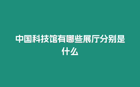 中國科技館有哪些展廳分別是什么