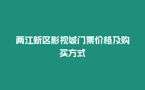 兩江新區(qū)影視城門票價格及購買方式