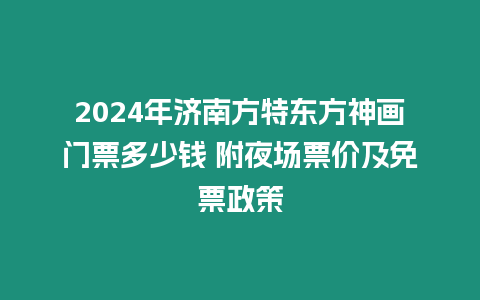 2024年濟(jì)南方特東方神畫門票多少錢 附夜場票價及免票政策