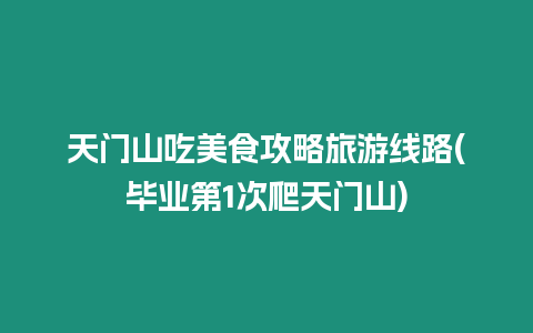 天門山吃美食攻略旅游線路(畢業(yè)第1次爬天門山)