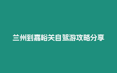 蘭州到嘉峪關自駕游攻略分享