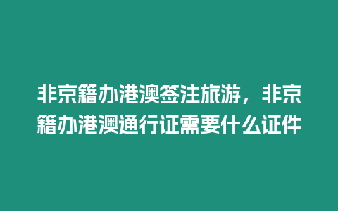 非京籍辦港澳簽注旅游，非京籍辦港澳通行證需要什么證件