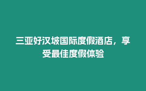 三亞好漢坡國際度假酒店，享受最佳度假體驗