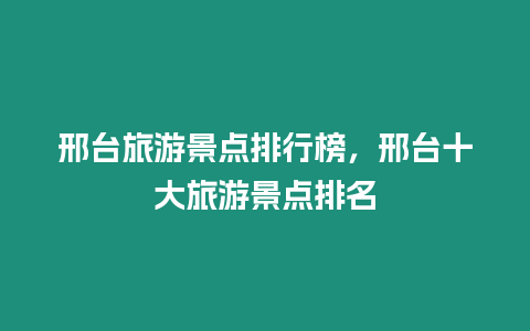 邢臺旅游景點排行榜，邢臺十大旅游景點排名