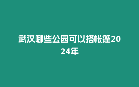 武漢哪些公園可以搭帳篷2024年