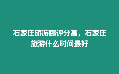 石家莊旅游哪評分高，石家莊旅游什么時間最好