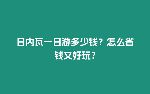 日內(nèi)瓦一日游多少錢？怎么省錢又好玩？