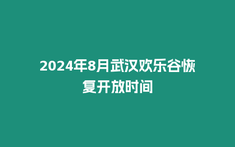 2024年8月武漢歡樂谷恢復(fù)開放時(shí)間