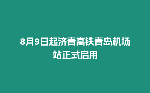 8月9日起濟青高鐵青島機場站正式啟用