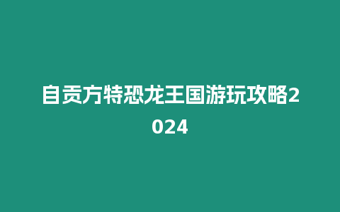 自貢方特恐龍王國游玩攻略2024