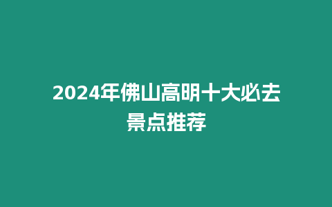 2024年佛山高明十大必去景點推薦