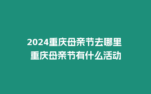 2024重慶母親節(jié)去哪里 重慶母親節(jié)有什么活動