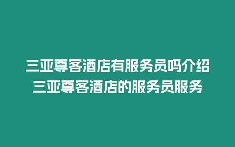 三亞尊客酒店有服務員嗎介紹三亞尊客酒店的服務員服務