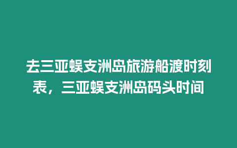 去三亞蜈支洲島旅游船渡時刻表，三亞蜈支洲島碼頭時間