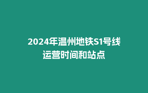 2024年溫州地鐵S1號線運營時間和站點