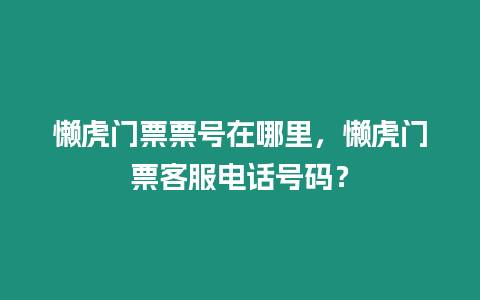 懶虎門票票號(hào)在哪里，懶虎門票客服電話號(hào)碼？