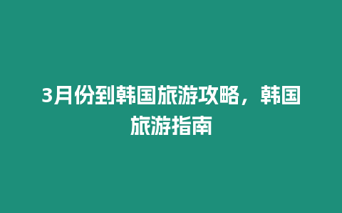 3月份到韓國旅游攻略，韓國旅游指南