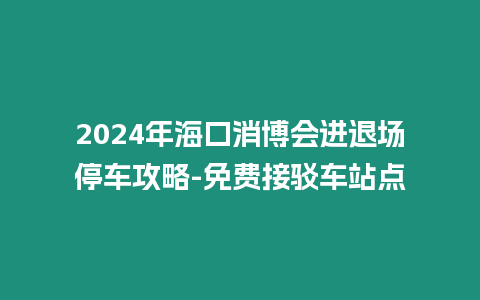 2024年海口消博會進(jìn)退場停車攻略-免費接駁車站點