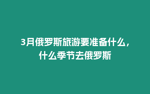 3月俄羅斯旅游要準備什么，什么季節去俄羅斯