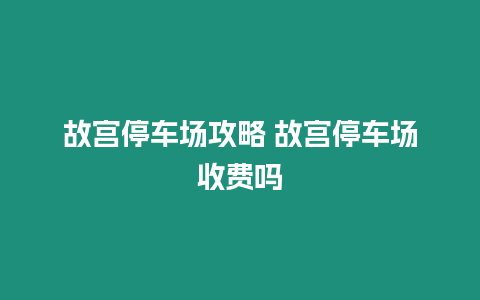 故宮停車場攻略 故宮停車場收費嗎