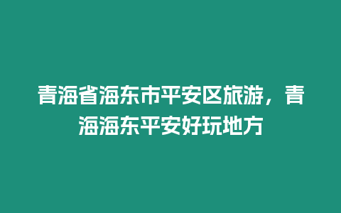 青海省海東市平安區旅游，青海海東平安好玩地方