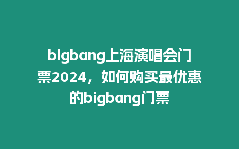 bigbang上海演唱會門票2024，如何購買最優惠的bigbang門票