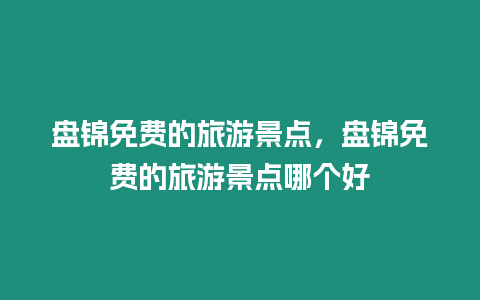 盤錦免費的旅游景點，盤錦免費的旅游景點哪個好