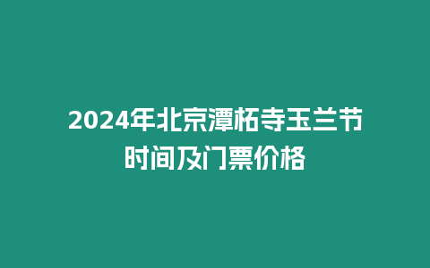 2024年北京潭柘寺玉蘭節(jié)時(shí)間及門票價(jià)格