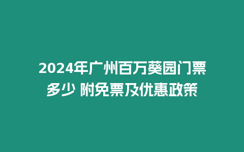 2024年廣州百萬葵園門票多少 附免票及優(yōu)惠政策