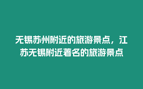 無錫蘇州附近的旅游景點，江蘇無錫附近著名的旅游景點