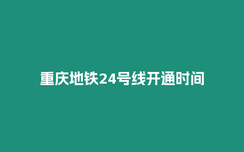 重慶地鐵24號線開通時間