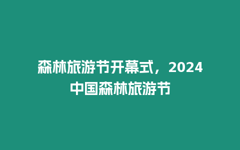 森林旅游節開幕式，2024中國森林旅游節