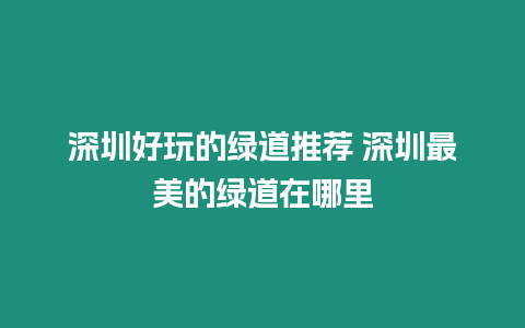 深圳好玩的綠道推薦 深圳最美的綠道在哪里