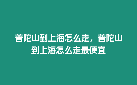 普陀山到上海怎么走，普陀山到上海怎么走最便宜