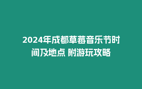 2024年成都草莓音樂節時間及地點 附游玩攻略