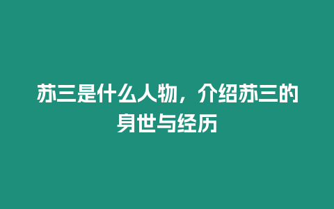 蘇三是什么人物，介紹蘇三的身世與經歷