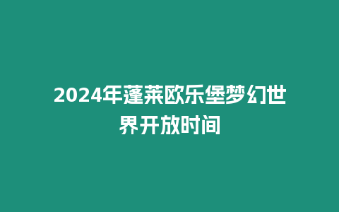 2024年蓬萊歐樂堡夢幻世界開放時間