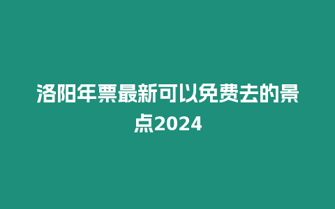 洛陽年票最新可以免費去的景點2024