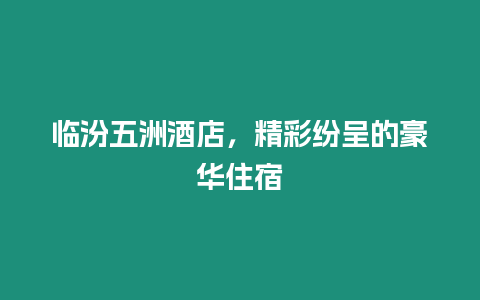 臨汾五洲酒店，精彩紛呈的豪華住宿